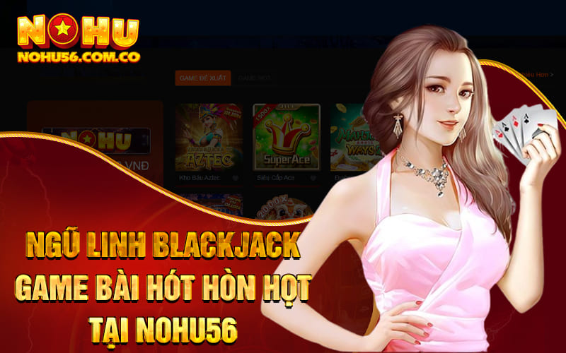 Ngũ Linh Blackjack - Game Bài Hót Hòn Họt Tại Nohu56